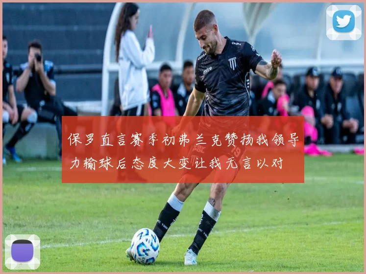 保罗直言赛季初弗兰克赞扬我领导力输球后态度大变让我无言以对