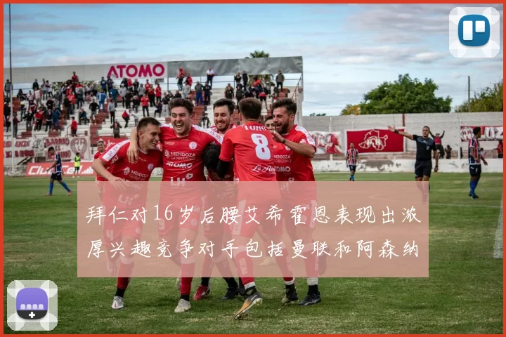 拜仁对16岁后腰艾希霍恩表现出浓厚兴趣竞争对手包括曼联和阿森纳