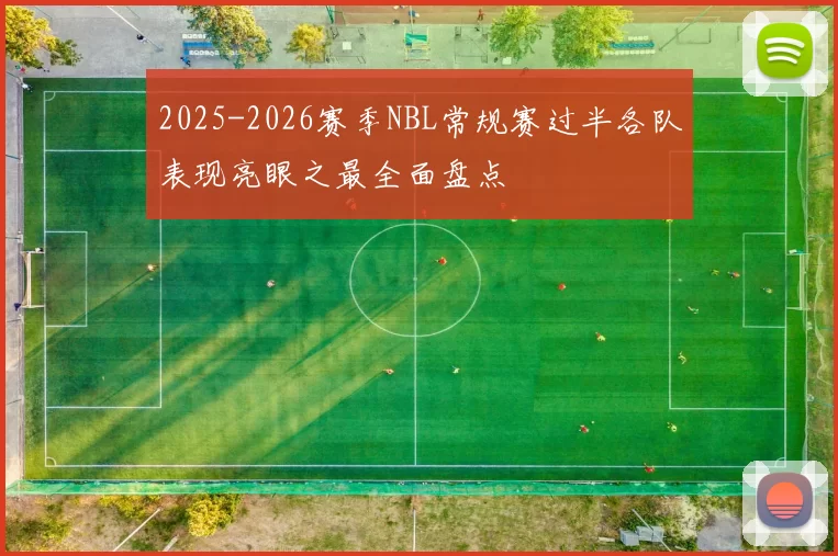2025-2026赛季NBL常规赛过半各队表现亮眼之最全面盘点