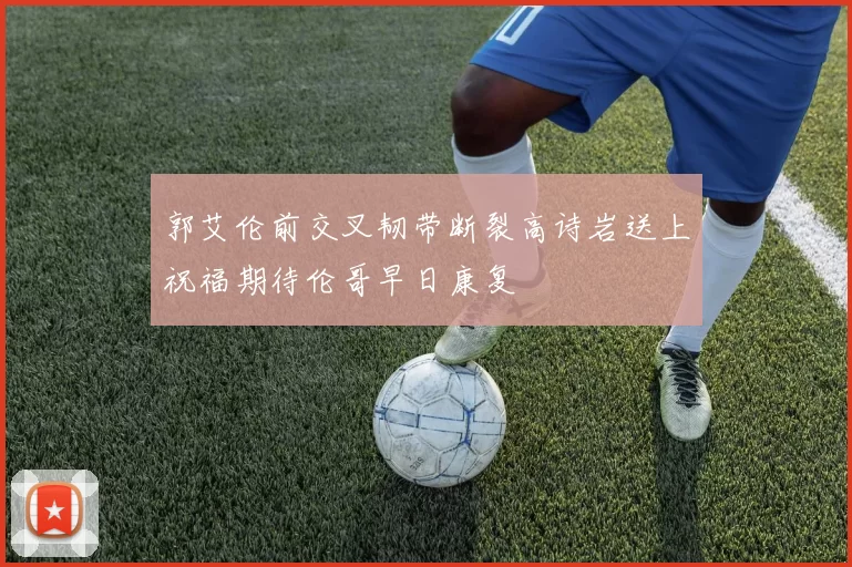 郭艾伦前交叉韧带断裂高诗岩送上祝福期待伦哥早日康复