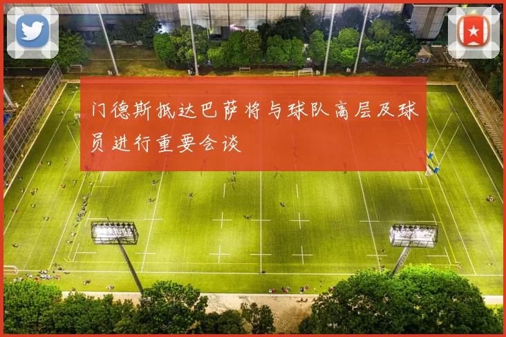 门德斯抵达巴萨将与球队高层及球员进行重要会谈