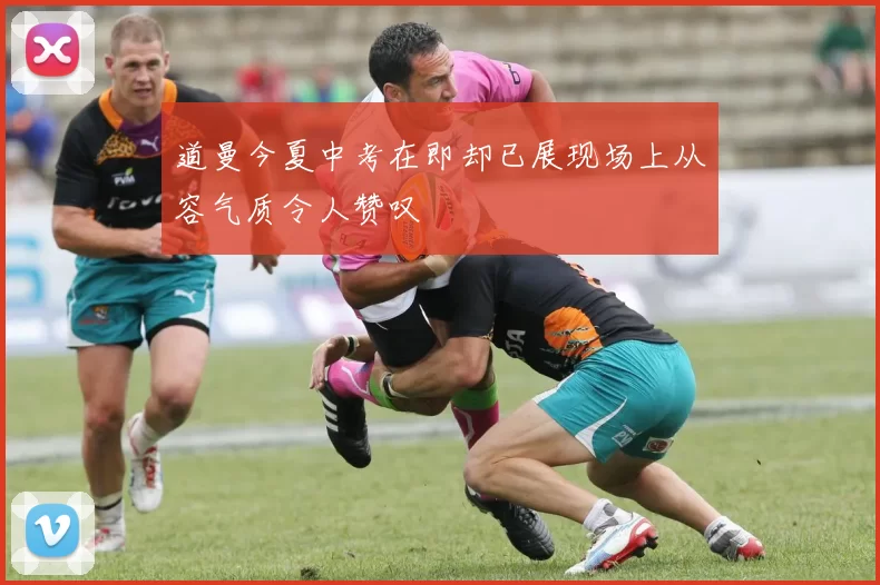 道曼今夏中考在即却已展现场上从容气质令人赞叹