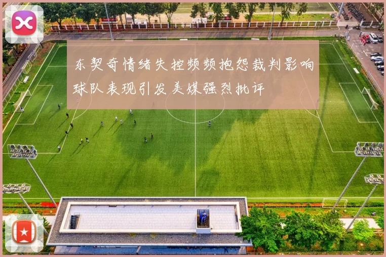东契奇情绪失控频频抱怨裁判影响球队表现引发美媒强烈批评