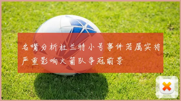 名嘴分析杜兰特小号事件若属实将严重影响火箭队争冠前景
